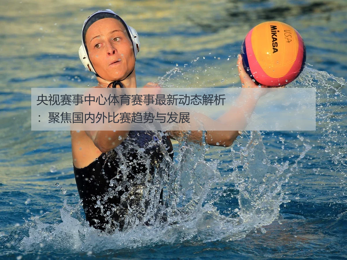 央视赛事中心体育赛事最新动态解析：聚焦国内外比赛趋势与发展